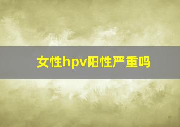 女性hpv阳性严重吗