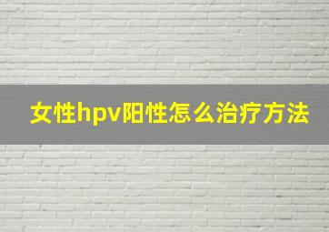 女性hpv阳性怎么治疗方法