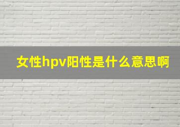 女性hpv阳性是什么意思啊