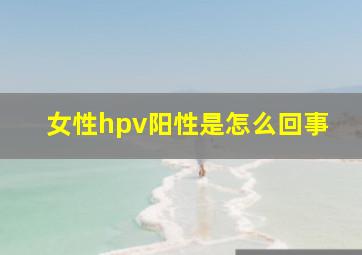 女性hpv阳性是怎么回事