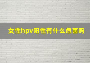 女性hpv阳性有什么危害吗