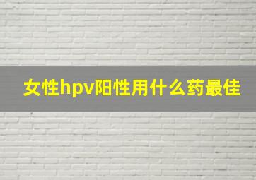 女性hpv阳性用什么药最佳