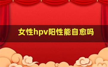 女性hpv阳性能自愈吗