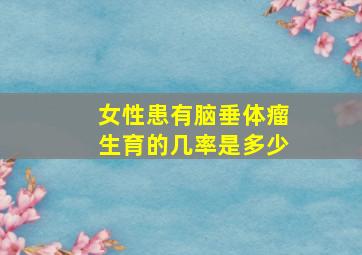 女性患有脑垂体瘤生育的几率是多少