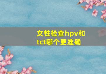 女性检查hpv和tct哪个更准确