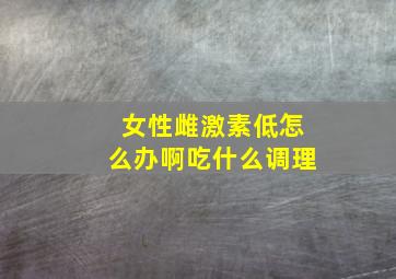 女性雌激素低怎么办啊吃什么调理