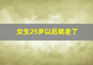 女生25岁以后就老了