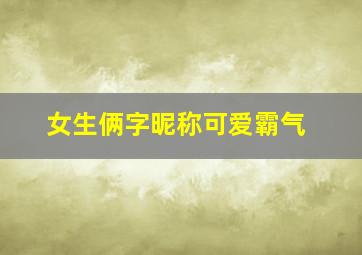 女生俩字昵称可爱霸气