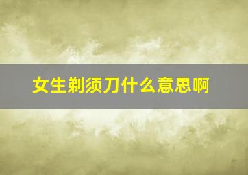 女生剃须刀什么意思啊