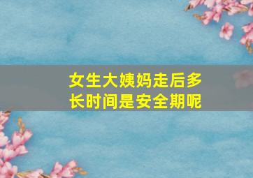 女生大姨妈走后多长时间是安全期呢