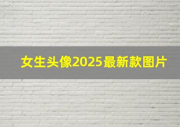 女生头像2025最新款图片