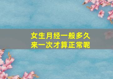 女生月经一般多久来一次才算正常呢