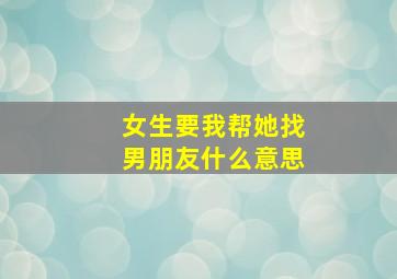 女生要我帮她找男朋友什么意思