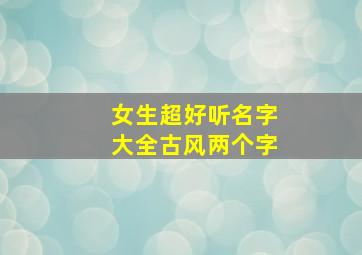 女生超好听名字大全古风两个字