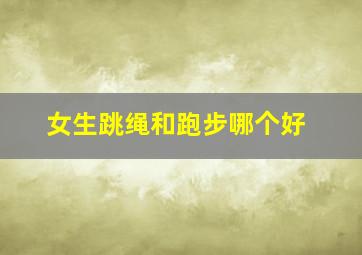 女生跳绳和跑步哪个好