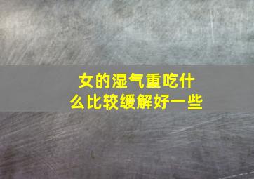 女的湿气重吃什么比较缓解好一些