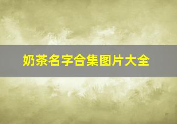 奶茶名字合集图片大全