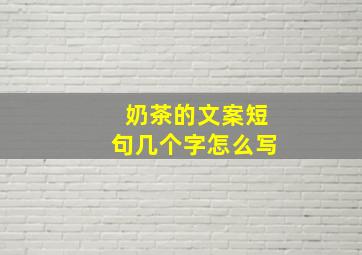 奶茶的文案短句几个字怎么写