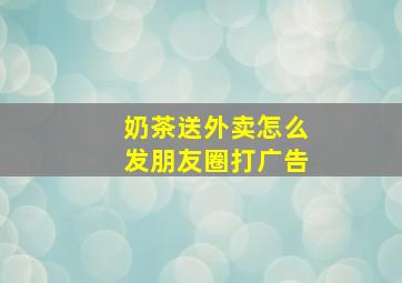 奶茶送外卖怎么发朋友圈打广告