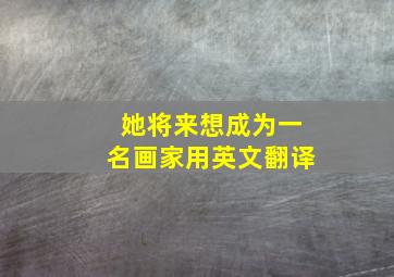 她将来想成为一名画家用英文翻译