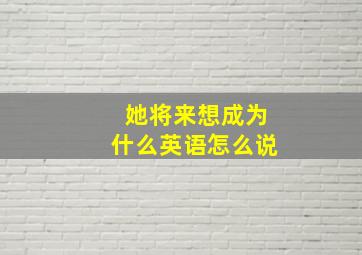 她将来想成为什么英语怎么说