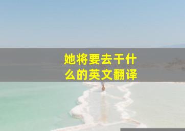 她将要去干什么的英文翻译