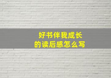 好书伴我成长的读后感怎么写