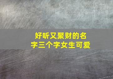 好听又聚财的名字三个字女生可爱