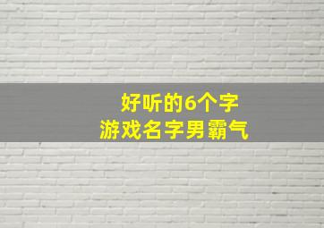 好听的6个字游戏名字男霸气