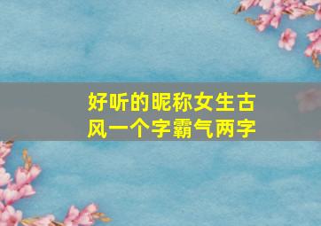 好听的昵称女生古风一个字霸气两字