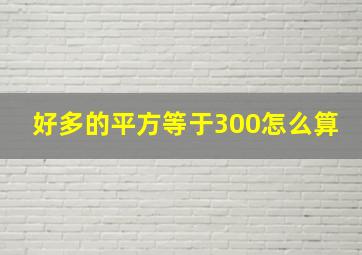 好多的平方等于300怎么算