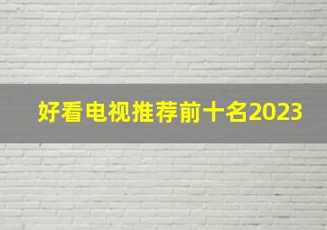 好看电视推荐前十名2023