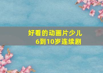 好看的动画片少儿6到10岁连续剧