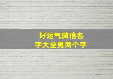 好运气微信名字大全男两个字