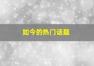 如今的热门话题