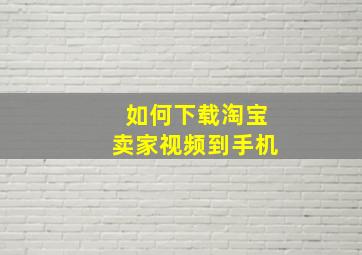 如何下载淘宝卖家视频到手机