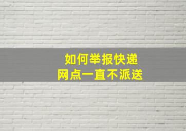 如何举报快递网点一直不派送