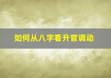 如何从八字看升官调动