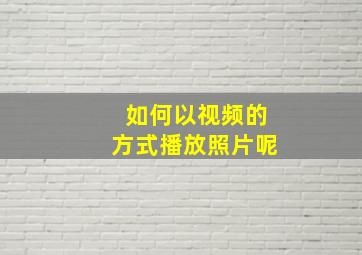 如何以视频的方式播放照片呢