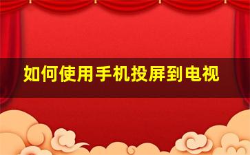 如何使用手机投屏到电视