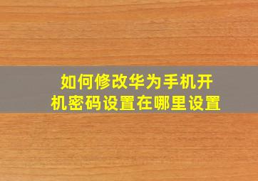 如何修改华为手机开机密码设置在哪里设置