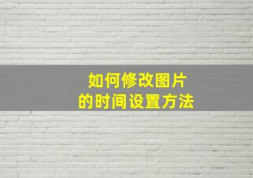 如何修改图片的时间设置方法