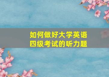 如何做好大学英语四级考试的听力题