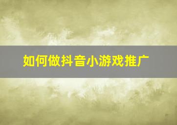 如何做抖音小游戏推广