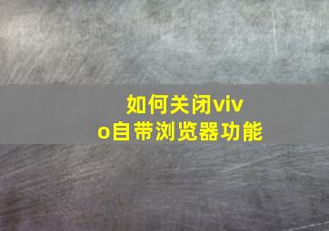 如何关闭vivo自带浏览器功能