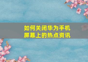 如何关闭华为手机屏幕上的热点资讯