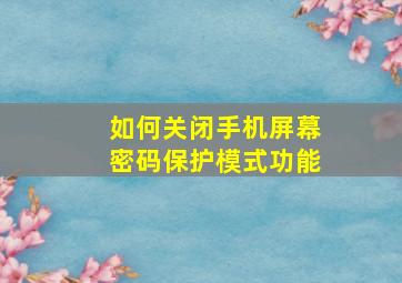 如何关闭手机屏幕密码保护模式功能