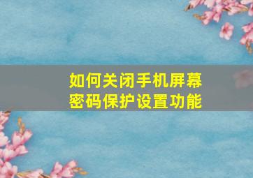 如何关闭手机屏幕密码保护设置功能