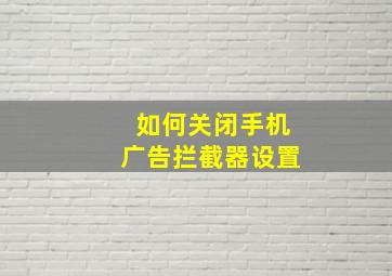 如何关闭手机广告拦截器设置