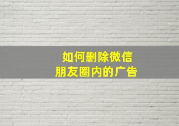 如何删除微信朋友圈内的广告